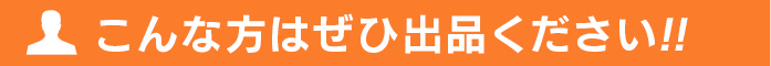 こんな方はぜひ出品ください!!
