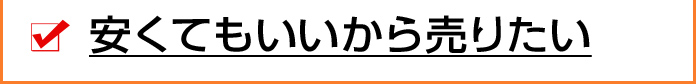 安くてもいいから売りたい